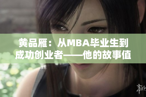 黄品雁：从MBA毕业生到成功创业者——他的故事值得倾听