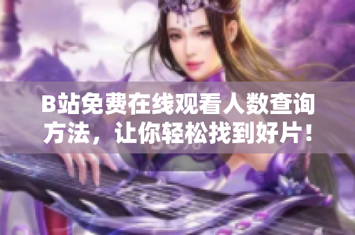 B站免费在线观看人数查询方法，让你轻松找到好片！