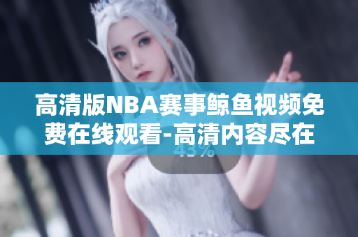 高清版NBA赛事鲸鱼视频免费在线观看-高清内容尽在眼前