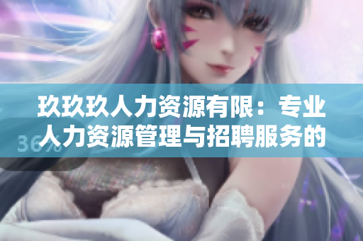 玖玖玖人力资源有限：专业人力资源管理与招聘服务的领先企业