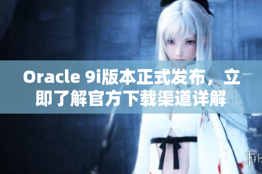 Oracle 9i版本正式发布，立即了解官方下载渠道详解