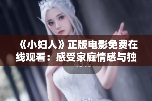 《小妇人》正版电影免费在线观看：感受家庭情感与独立精神！