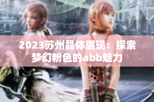 2023苏州晶体展现：探索梦幻粉色的abb魅力