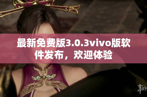 最新免费版3.0.3vivo版软件发布，欢迎体验