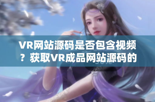VR网站源码是否包含视频？获取VR成品网站源码的影像资料