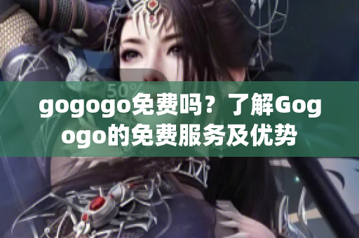gogogo免费吗？了解Gogogo的免费服务及优势