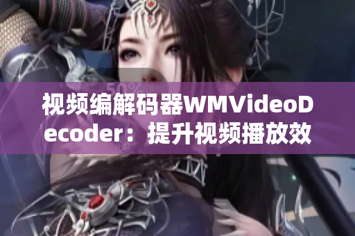 视频编解码器WMVideoDecoder：提升视频播放效率及画面清晰度