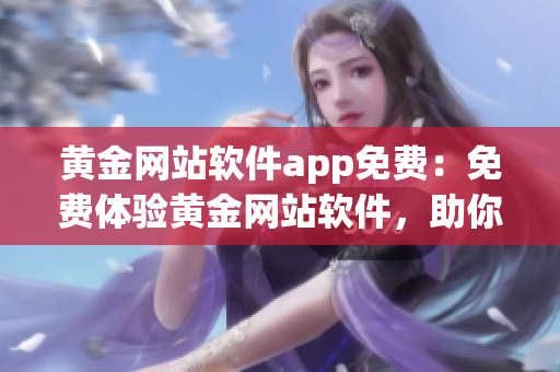 黄金网站软件app免费：免费体验黄金网站软件，助你畅享黄金投资乐趣