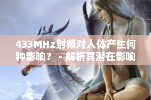 433MHz射频对人体产生何种影响？ - 解析其潜在影响及安全性