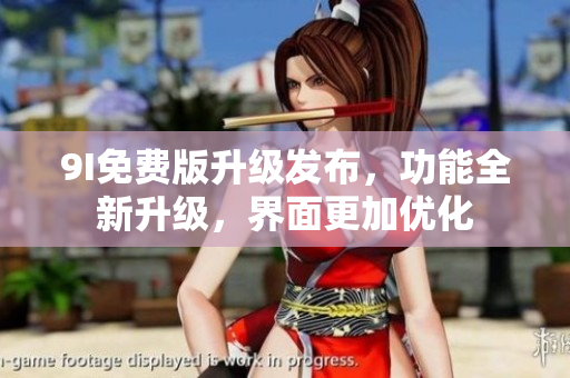 9I免费版升级发布，功能全新升级，界面更加优化
