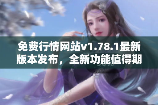 免费行情网站v1.78.1最新版本发布，全新功能值得期待