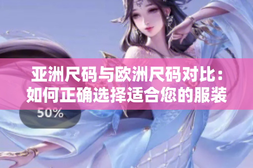 亚洲尺码与欧洲尺码对比：如何正确选择适合您的服装尺码？