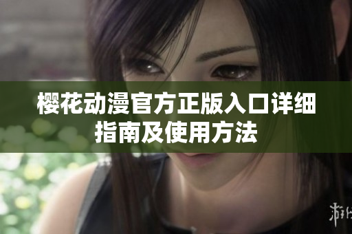 樱花动漫官方正版入口详细指南及使用方法