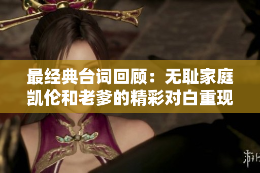 最经典台词回顾：无耻家庭凯伦和老爹的精彩对白重现