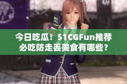 今日吃瓜！51CGFun推荐必吃防走丢美食有哪些？