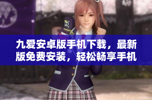 九爱安卓版手机下载，最新版免费安装，轻松畅享手机应用