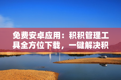 免费安卓应用：积积管理工具全方位下载，一键解决积分管理难题