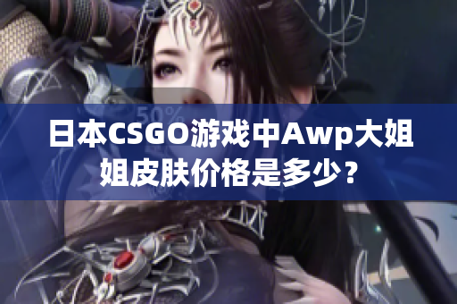 日本CSGO游戏中Awp大姐姐皮肤价格是多少？