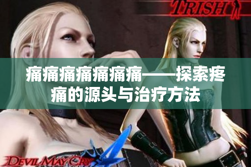 痛痛痛痛痛痛痛——探索疼痛的源头与治疗方法