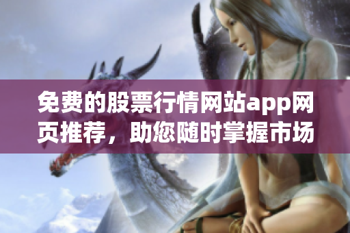 免费的股票行情网站app网页推荐，助您随时掌握市场动向