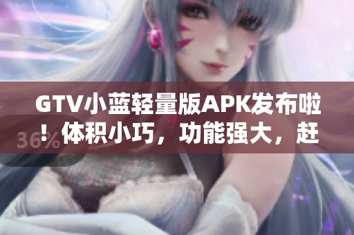 GTV小蓝轻量版APK发布啦！体积小巧，功能强大，赶紧体验吧
