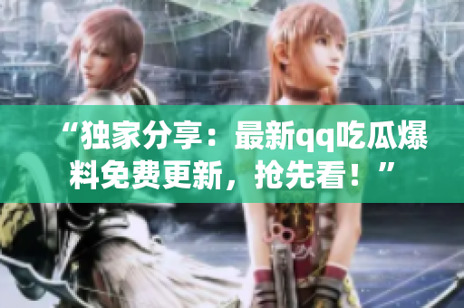 “独家分享：最新qq吃瓜爆料免费更新，抢先看！”