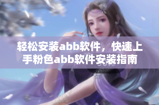 轻松安装abb软件，快速上手粉色abb软件安装指南