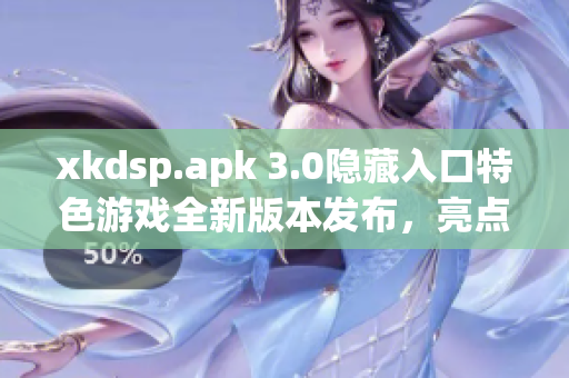 xkdsp.apk 3.0隐藏入口特色游戏全新版本发布，亮点突出
