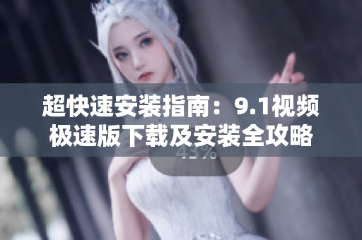 超快速安装指南：9.1视频极速版下载及安装全攻略