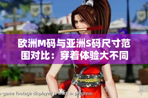欧洲M码与亚洲S码尺寸范围对比：穿着体验大不同
