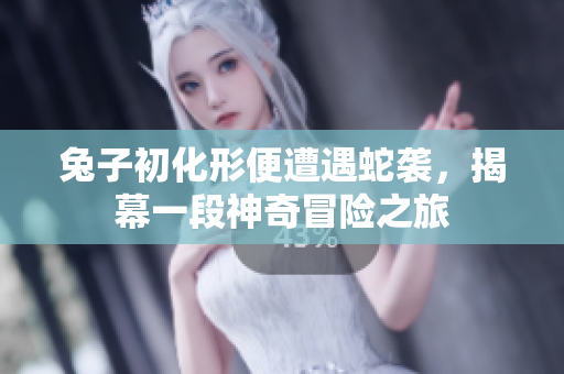 兔子初化形便遭遇蛇袭，揭幕一段神奇冒险之旅