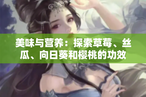 美味与营养：探索草莓、丝瓜、向日葵和樱桃的功效