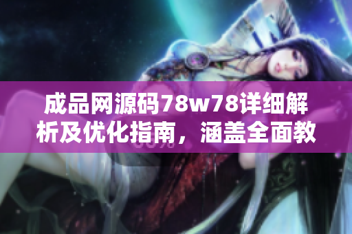 成品网源码78w78详细解析及优化指南，涵盖全面教程及实用技巧
