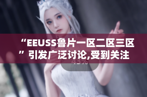 “EEUSS鲁片一区二区三区”引发广泛讨论,受到关注