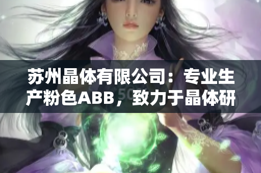 苏州晶体有限公司：专业生产粉色ABB，致力于晶体研发与制造