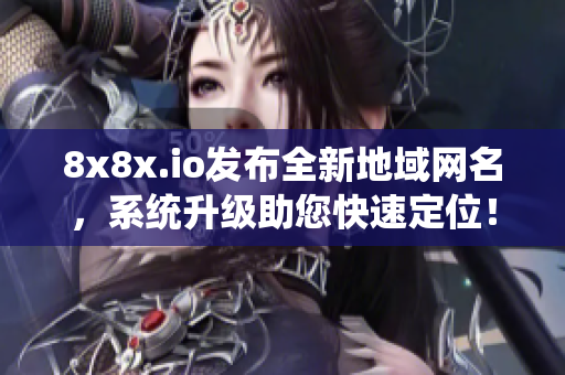 8x8x.io发布全新地域网名，系统升级助您快速定位！