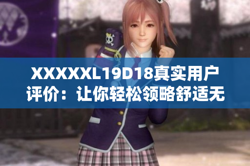 XXXXXL19D18真实用户评价：让你轻松领略舒适无限的魅力