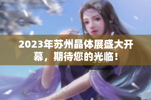2023年苏州晶体展盛大开幕，期待您的光临！