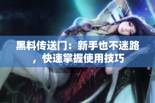 黑料传送门：新手也不迷路，快速掌握使用技巧
