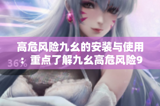高危风险九幺的安装与使用：重点了解九幺高危风险9.1免费版