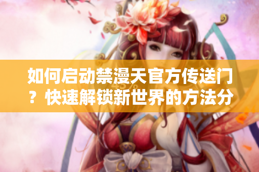 如何启动禁漫天官方传送门？快速解锁新世界的方法分享