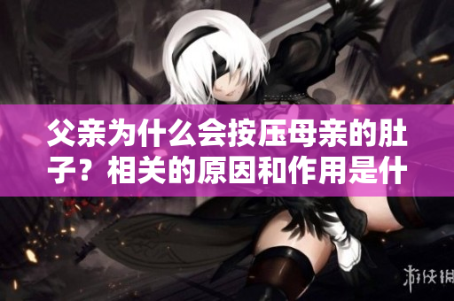 父亲为什么会按压母亲的肚子？相关的原因和作用是什么呢？