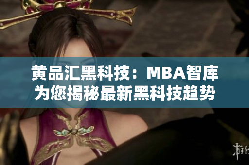 黄品汇黑科技：MBA智库为您揭秘最新黑科技趋势