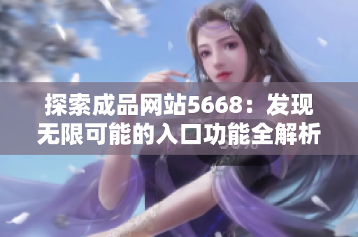 探索成品网站5668：发现无限可能的入口功能全解析
