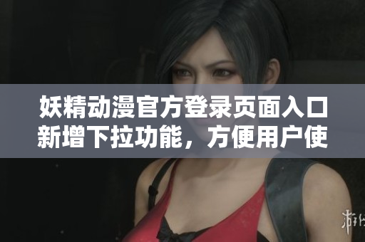 妖精动漫官方登录页面入口新增下拉功能，方便用户使用