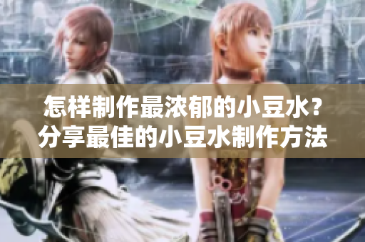 怎样制作最浓郁的小豆水？分享最佳的小豆水制作方法