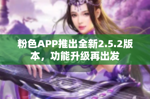 粉色APP推出全新2.5.2版本，功能升级再出发