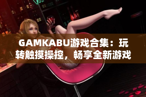 GAMKABU游戏合集：玩转触摸操控，畅享全新游戏体验