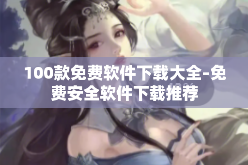 100款免费软件下载大全–免费安全软件下载推荐