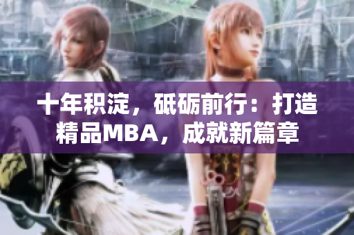 十年积淀，砥砺前行：打造精品MBA，成就新篇章